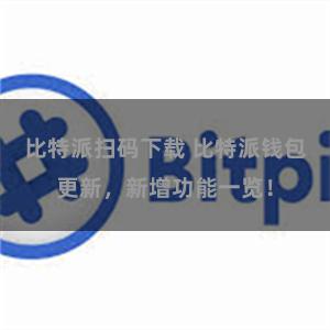 比特派扫码下载 比特派钱包更新，新增功能一览！