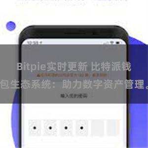 Bitpie实时更新 比特派钱包生态系统：助力数字资产管理。